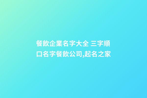 餐飲企業名字大全 三字順口名字餐飲公司,起名之家-第1張-公司起名-玄機派